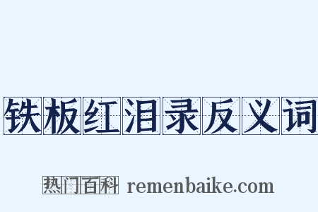 铁板红泪录反义词是什么意思的图片